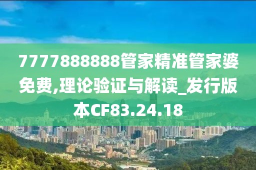 7777888888管家精准管家婆免费,理论验证与解读_发行版本CF83.24.18