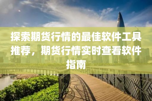 探索期货行情的最佳软件工具推荐，期货行情实时查看软件指南