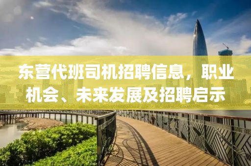 东营代班司机招聘信息，职业机会、未来发展及招聘启示