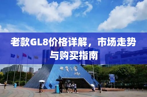 老款GL8价格详解，市场走势与购买指南
