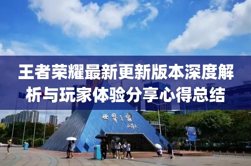 王者荣耀最新更新版本深度解析与玩家体验分享心得总结