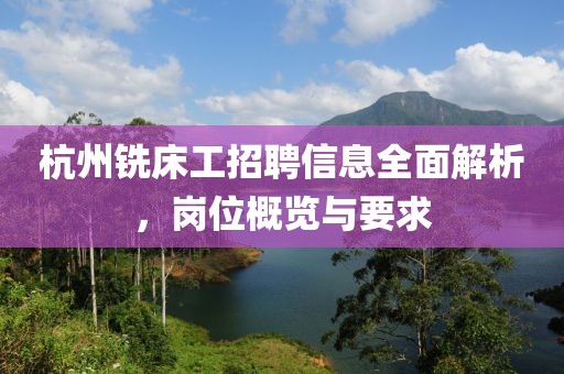 杭州铣床工招聘信息全面解析，岗位概览与要求
