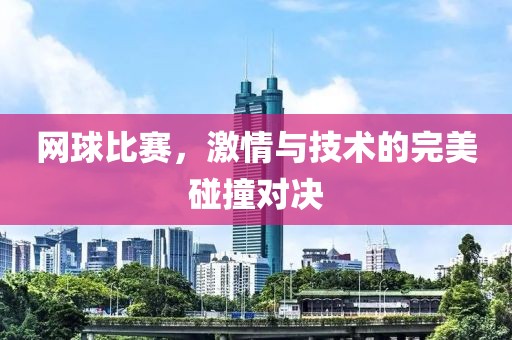 网球比赛，激情与技术的完美碰撞对决
