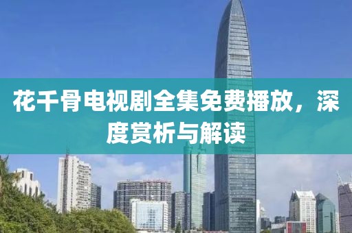 花千骨电视剧全集免费播放，深度赏析与解读