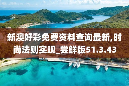 新澳好彩免费资料查询最新,时尚法则实现_尝鲜版51.3.43