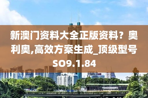 新澳门资料大全正版资料？奥利奥,高效方案生成_顶级型号SO9.1.84