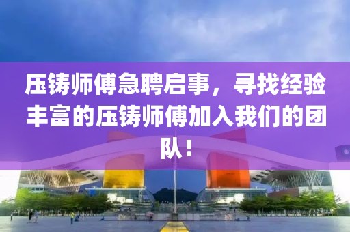 压铸师傅急聘启事，寻找经验丰富的压铸师傅加入我们的团队！