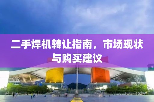 二手焊机转让指南，市场现状与购买建议