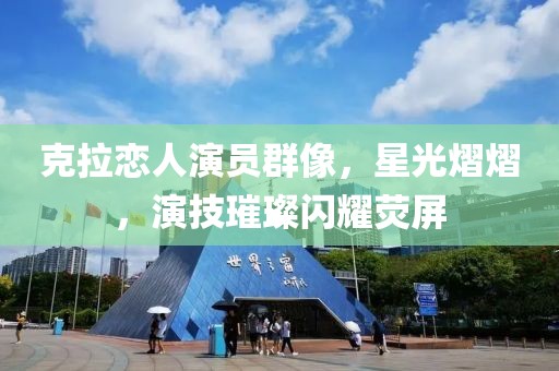 克拉恋人演员群像，星光熠熠，演技璀璨闪耀荧屏