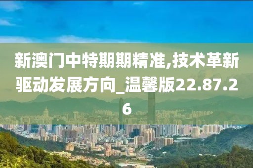 新澳门中特期期精准,技术革新驱动发展方向_温馨版22.87.26