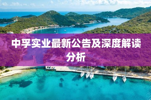 中孚实业最新公告及深度解读分析