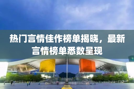 热门言情佳作榜单揭晓，最新言情榜单悉数呈现