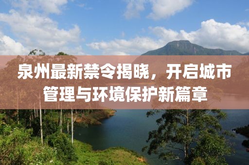 泉州最新禁令揭晓，开启城市管理与环境保护新篇章