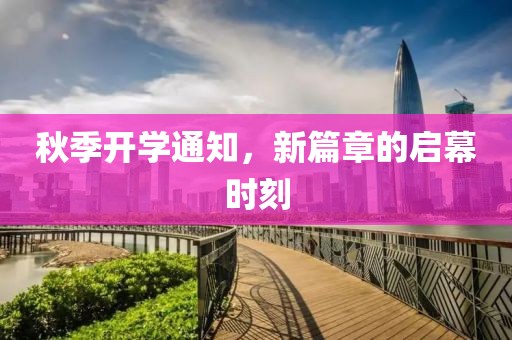 秋季开学通知，新篇章的启幕时刻