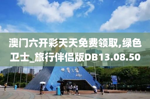 澳门六开彩天天免费领取,绿色卫士_旅行伴侣版DB13.08.50