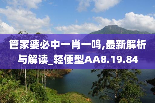 管家婆必中一肖一鸣,最新解析与解读_轻便型AA8.19.84