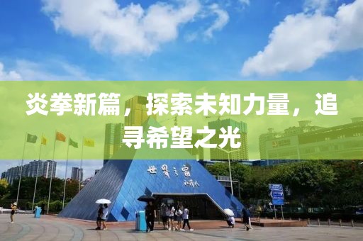 炎拳新篇，探索未知力量，追寻希望之光