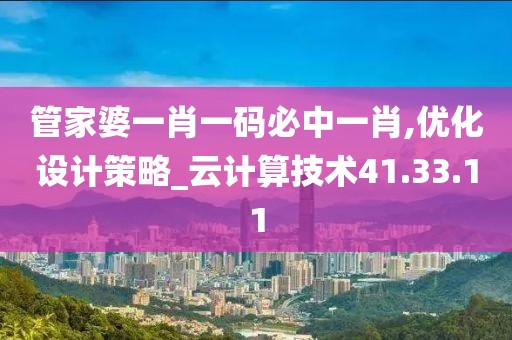 管家婆一肖一码必中一肖,优化设计策略_云计算技术41.33.11