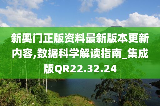 新奥门正版资料最新版本更新内容,数据科学解读指南_集成版QR22.32.24