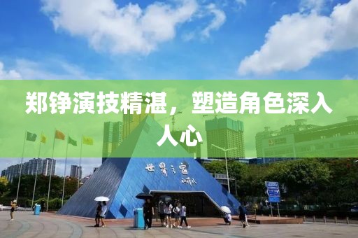郑铮演技精湛，塑造角色深入人心