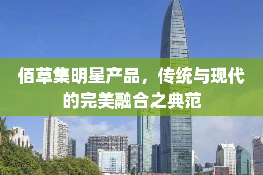 佰草集明星产品，传统与现代的完美融合之典范