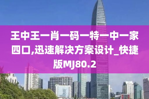 王中王一肖一码一特一中一家四口,迅速解决方案设计_快捷版MJ80.2