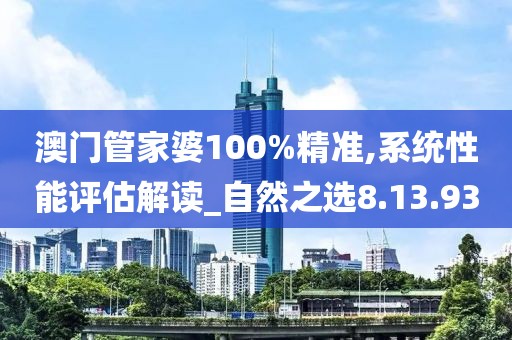 澳门管家婆100%精准,系统性能评估解读_自然之选8.13.93