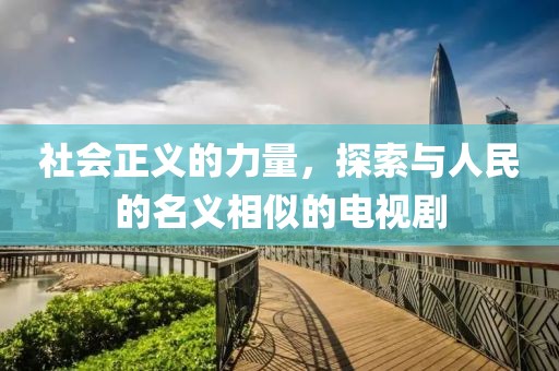 社会正义的力量，探索与人民的名义相似的电视剧