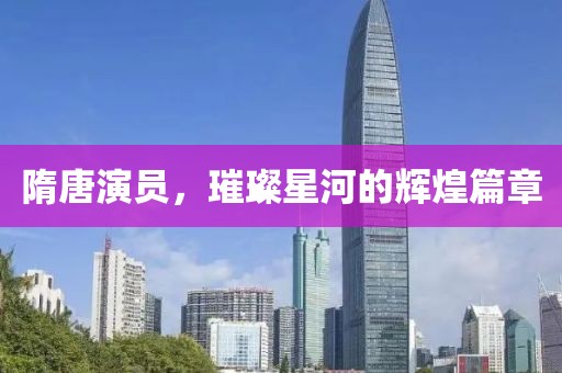 隋唐演员，璀璨星河的辉煌篇章