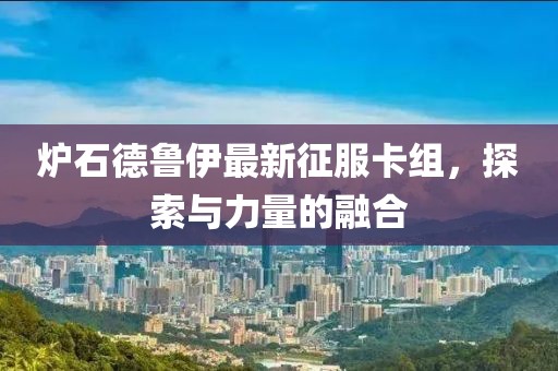 炉石德鲁伊最新征服卡组，探索与力量的融合