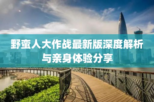 野蛮人大作战最新版深度解析与亲身体验分享