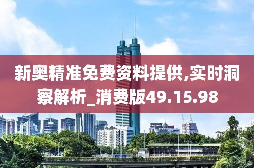 新奥精准免费资料提供,实时洞察解析_消费版49.15.98