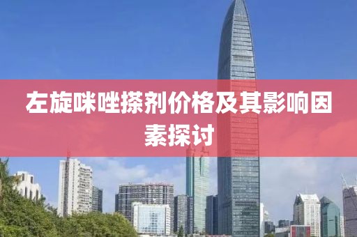 左旋咪唑搽剂价格及其影响因素探讨