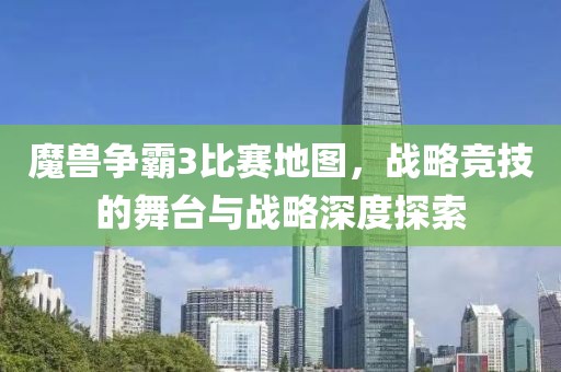 魔兽争霸3比赛地图，战略竞技的舞台与战略深度探索