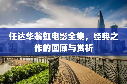 任达华翁虹电影全集，经典之作的回顾与赏析