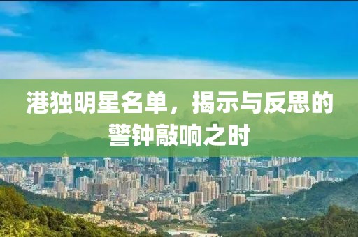 港独明星名单，揭示与反思的警钟敲响之时