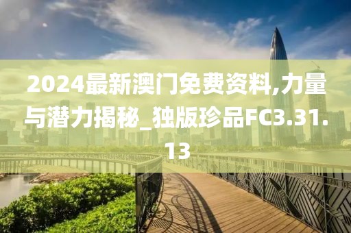2024最新澳门免费资料,力量与潜力揭秘_独版珍品FC3.31.13