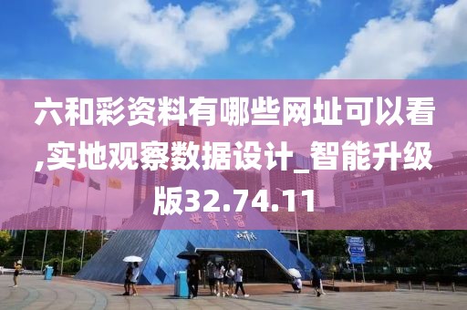 六和彩资料有哪些网址可以看,实地观察数据设计_智能升级版32.74.11