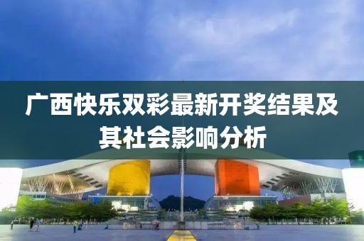 广西快乐双彩最新开奖结果及其社会影响分析