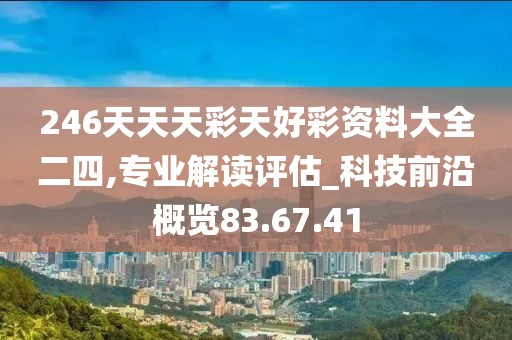 246天天天彩天好彩资料大全二四,专业解读评估_科技前沿概览83.67.41