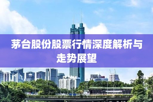 茅台股份股票行情深度解析与走势展望