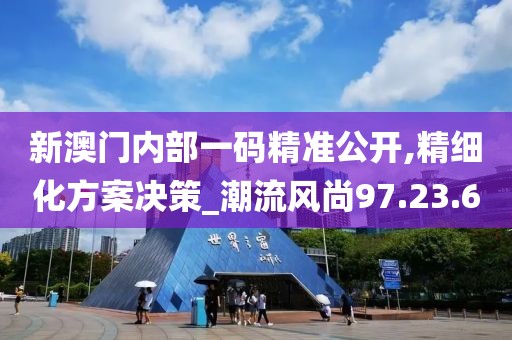 新澳门内部一码精准公开,精细化方案决策_潮流风尚97.23.6