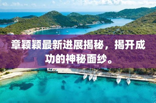 章颖颖最新进展揭秘，揭开成功的神秘面纱。