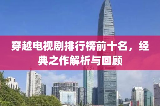 穿越电视剧排行榜前十名，经典之作解析与回顾
