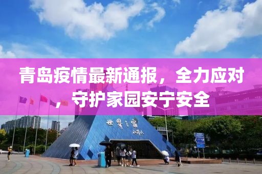 青岛疫情最新通报，全力应对，守护家园安宁安全