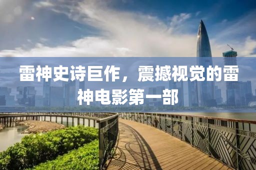 雷神史诗巨作，震撼视觉的雷神电影第一部