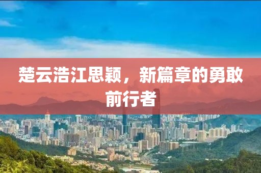 楚云浩江思颖，新篇章的勇敢前行者