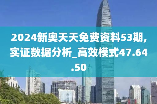 2024新奥天天免费资料53期,实证数据分析_高效模式47.64.50