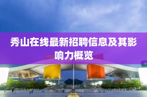秀山在线最新招聘信息及其影响力概览