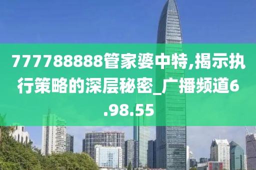 777788888管家婆中特,揭示执行策略的深层秘密_广播频道6.98.55